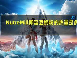 Nutre Mill 即溶豆奶粉的热量是多少