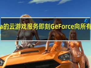 Nvidia的云游戏服务即刻GeForce向所有人免费开放