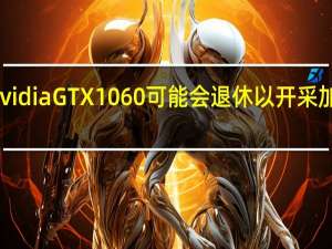 NvidiaGTX1060可能会退休以开采加密货币
