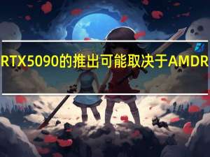 NvidiaRTX5090的推出可能取决于AMDRDNA4的成功