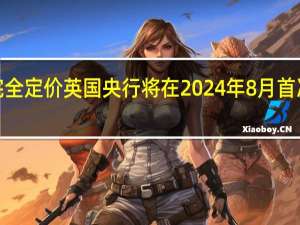 OIS市场完全定价英国央行将在2024年8月首次降息25个基点