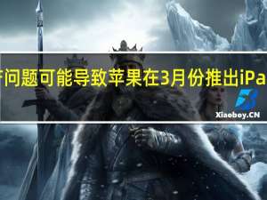 OLED面板生产问题可能导致苹果在3月份推出iPadPro并于4月份发货