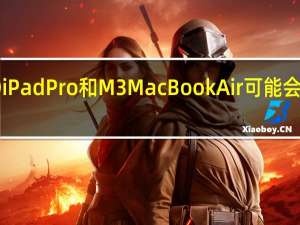 OLED iPad Pro 和 M3 MacBook Air 可能会在本周推出