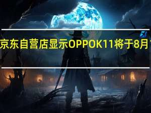 OPPO京东自营店显示OPPOK11将于8月1日正式开卖