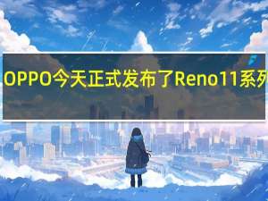 OPPO今天正式发布了Reno11系列新机