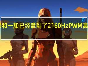 OPPO和一加已经拿到了2160Hz PWM高频调光屏幕