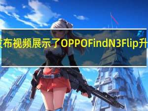 OPPO官方发布视频展示了OPPOFindN3Flip升级后的任意窗外屏