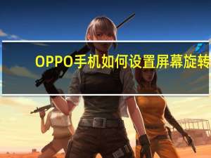 OPPO手机如何设置屏幕旋转