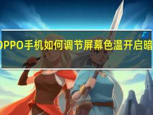OPPO手机如何调节屏幕色温 开启暗部模式？