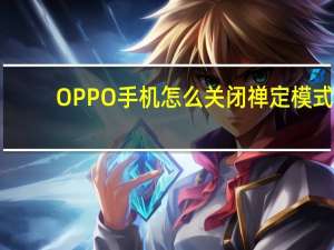 OPPO手机怎么关闭禅定模式-OPPO手机禅定模式三种关闭方法汇总
