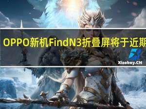 OPPO新机FindN3折叠屏将于近期发布