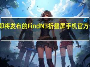 OPPO此次即将发布的FindN3折叠屏手机官方号称“影像新世代
