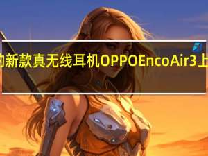 OPPO的新款真无线耳机OPPOEncoAir3上市售价199元