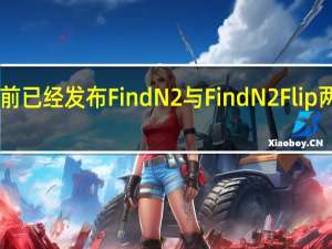 OPPO目前已经发布FindN2与FindN2Flip两款折叠屏新机