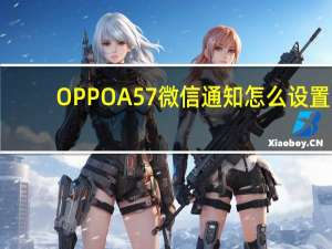 OPPOA57微信通知怎么设置