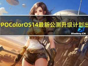 OPPO ColorOS 14最新公测升级计划出炉：超多机型有份 有你没？