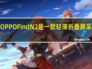 OPPOFindN2是一款轻薄折叠屏采用了7.1英寸内屏
