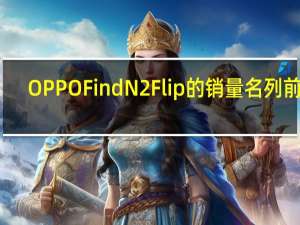 OPPO Find N2 Flip的销量名列前茅