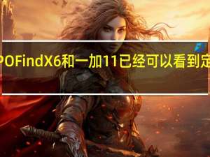 OPPOFindX6和一加11已经可以看到定案的消息