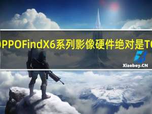 OPPOFindX6系列影像硬件绝对是TOP级别