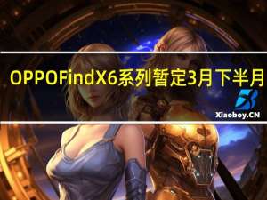 OPPOFindX6系列暂定3月下半月发布
