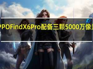 OPPOFindX6Pro配备三颗5000万像素摄像头