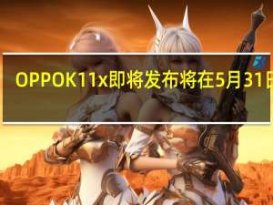 OPPOK11x即将发布将在5月31日20:00正式开售