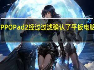 OPPO Pad 2经过过滤 确认了平板电脑的功能