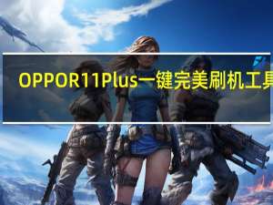 OPPO R11 Plus一键完美刷机工具 V1.153 最新免费版（OPPO R11 Plus一键完美刷机工具 V1.153 最新免费版功能简介）