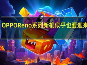 OPPOReno系列新机似乎也要迎来更新