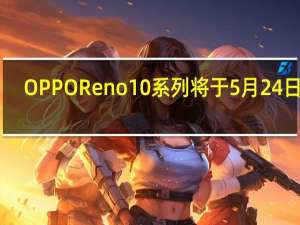 OPPOReno10系列将于5月24日14:30发布，主打人像拍摄