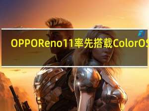 OPPO Reno11率先搭载ColorOS 14：支持AndesGPT大模型