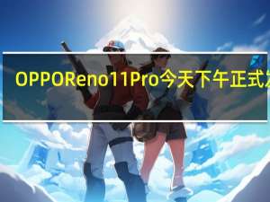 OPPOReno11Pro今天下午正式发布