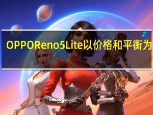 OPPOReno5Lite以价格和平衡为特色