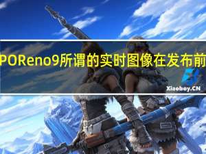 OPPO Reno 9所谓的实时图像在发布前在线显示