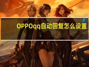 OPPOqq自动回复怎么设置（qq自动回复怎么设置）