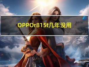 OPPOr815t几年没用（oppor815t）