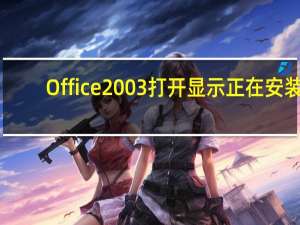Office2003打开显示正在安装（office2003打开2007）