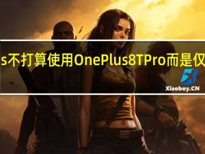 OnePlus不打算使用OnePlus 8T Pro 而是仅启动一台设备