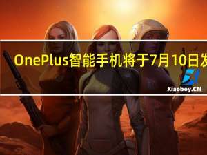 OnePlus智能手机将于7月10日发布