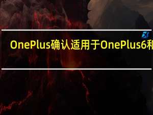 OnePlus确认适用于OnePlus 6和6T