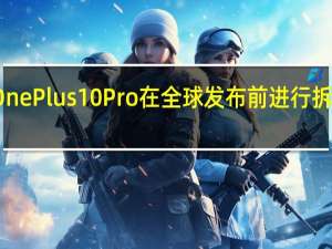OnePlus10Pro在全球发布前进行拆解处理