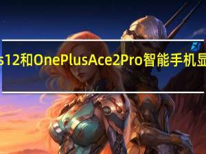 OnePlus 12和OnePlus Ace 2 Pro智能手机显示屏规格曝光