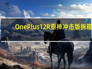 OnePlus12R原神冲击版拆箱