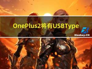 OnePlus 2将有USB Type-C端口 该公司透露