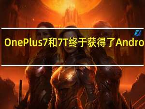 OnePlus7和7T终于获得了Android12
