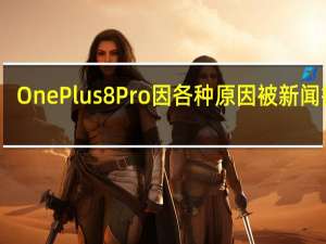 OnePlus8Pro因各种原因被新闻报道