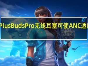 OnePlusBudsPro无线耳塞可使ANC适应您的环境