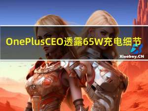 OnePlusCEO透露65W充电细节