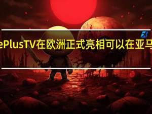 OnePlusTV在欧洲正式亮相可以在亚马逊上购买